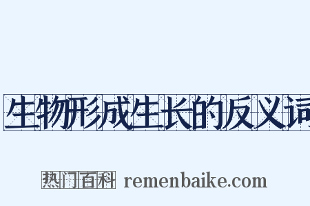生物形成生长的反义词是什么意思的图片